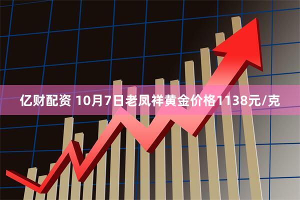 亿财配资 10月7日老凤祥黄金价格1138元/克