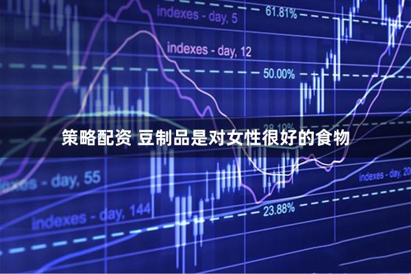 策略配资 豆制品是对女性很好的食物