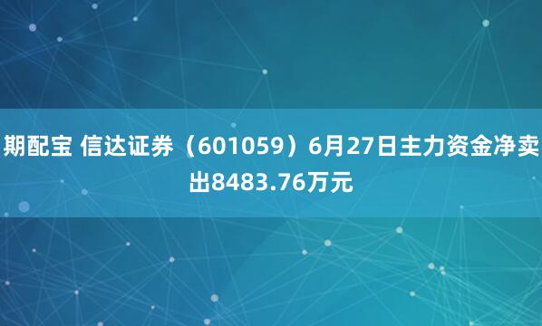期配宝 信达证券（601059）6月27日主力资金净卖出8483.76万元