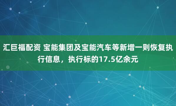 汇巨福配资 宝能集团及宝能汽车等新增一则恢复执行信息，执行标的17.5亿余元