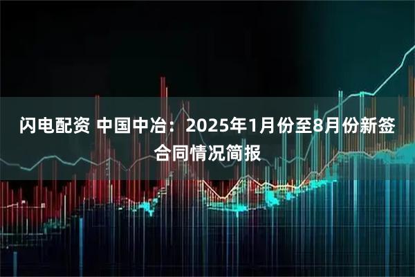 闪电配资 中国中冶：2025年1月份至8月份新签合同情况简报
