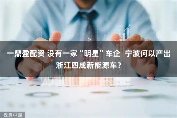 一鼎盈配资 没有一家“明星”车企 宁波何以产出浙江四成新能源车?