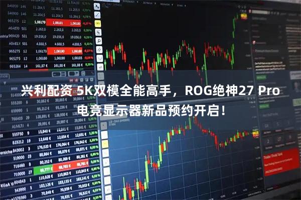 兴利配资 5K双模全能高手，ROG绝神27 Pro电竞显示器新品预约开启！